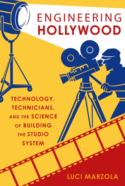Engineering Hollywood : Technology, Technicians, and the Science of Building the Studio System, PDF eBook