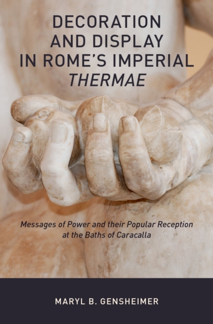 Decoration and Display in Rome's Imperial Thermae : Messages of Power and their Popular Reception at the Baths of Caracalla, EPUB eBook