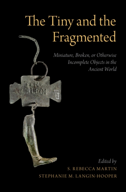 The Tiny and the Fragmented : Miniature, Broken, or Otherwise Incomplete Objects in the Ancient World, EPUB eBook