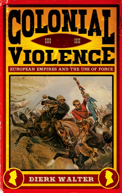 Colonial Violence : European Empires and the Use of Force, PDF eBook