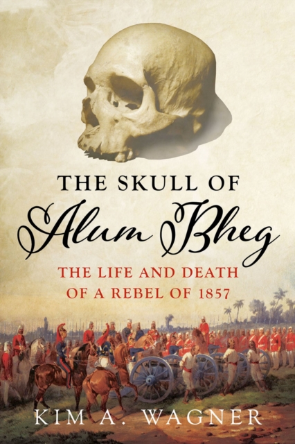 The Skull of Alum Bheg : The Life and Death of a Rebel of 1857, EPUB eBook