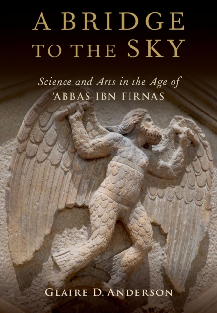 A Bridge to the Sky : The Arts of Science in the Age of 'Abbas Ibn Firnas, PDF eBook