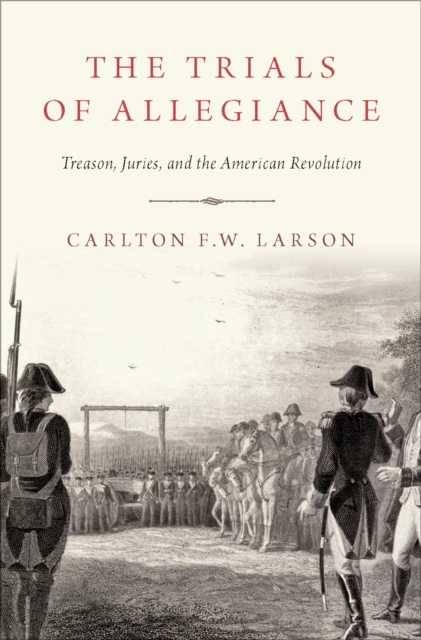 The Trials of Allegiance : Treason, Juries, and the American Revolution, PDF eBook