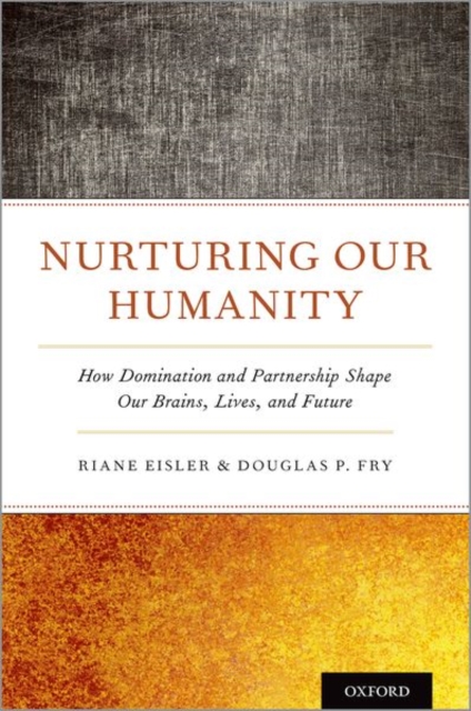 Nurturing Our Humanity : How Domination and Partnership Shape Our Brains, Lives, and Future, Hardback Book