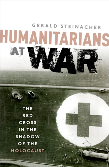Humanitarians at War : The Red Cross in the Shadow of the Holocaust, PDF eBook