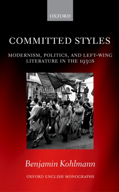 Committed Styles : Modernism, Politics, and Left-Wing Literature in the 1930s, PDF eBook