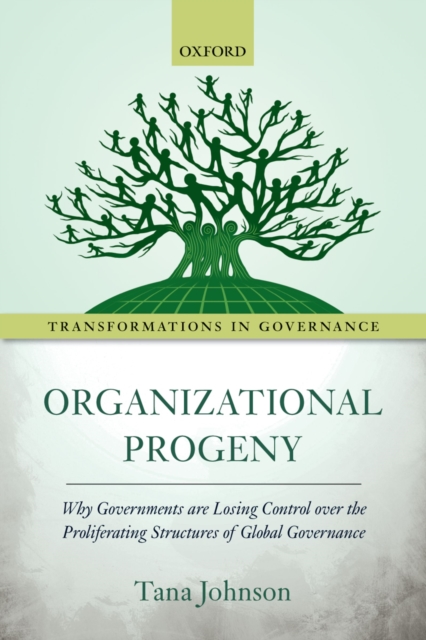 Organizational Progeny : Why Governments are Losing Control over the Proliferating Structures of Global Governance, PDF eBook