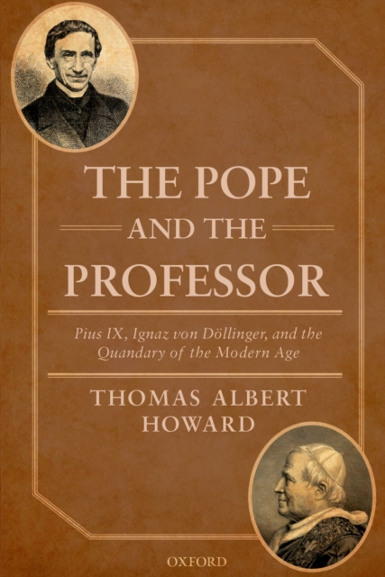 The Pope and the Professor : Pius IX, Ignaz von Dollinger, and the Quandary of the Modern Age, PDF eBook