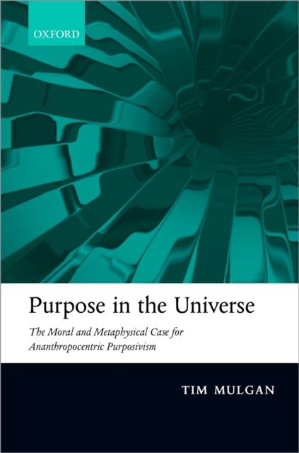 Purpose in the Universe : The moral and metaphysical case for Ananthropocentric Purposivism, PDF eBook