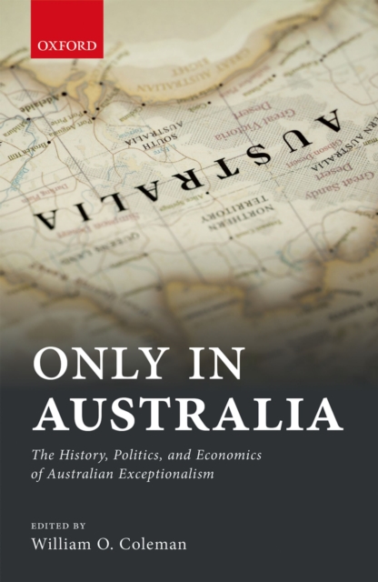 Only in Australia : The History, Politics, and Economics of Australian Exceptionalism, PDF eBook