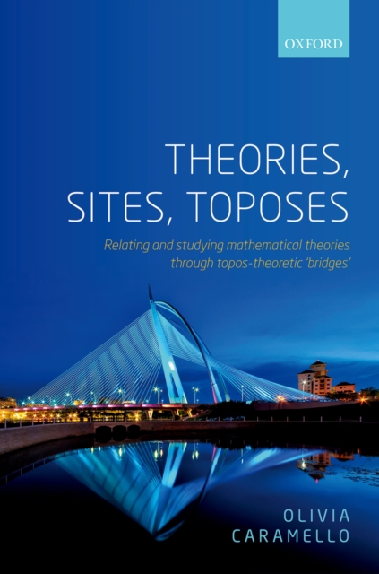 Theories, Sites, Toposes : Relating and studying mathematical theories through topos-theoretic 'bridges', EPUB eBook