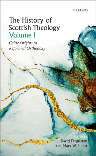 The History of Scottish Theology, Volume I : Celtic Origins to Reformed Orthodoxy, EPUB eBook