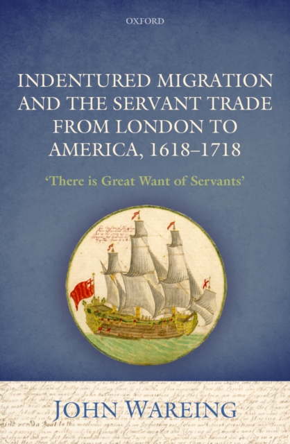 Indentured Migration and the Servant Trade from London to America, 1618-1718 : 'There is Great Want of Servants', PDF eBook