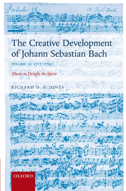The Creative Development of Johann Sebastian Bach, Volume II: 1717-1750 : Music to Delight the Spirit, PDF eBook