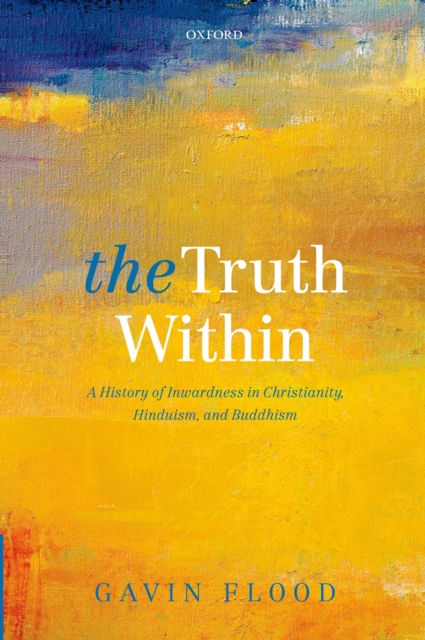 The Truth Within : A History of Inwardness in Christianity, Hinduism, and Buddhism, PDF eBook