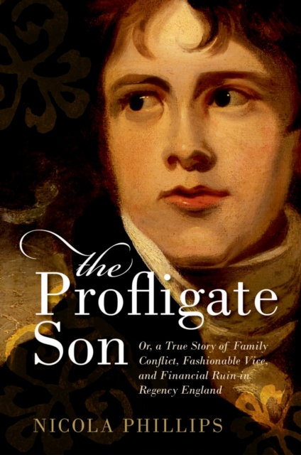 The Profligate Son : Or, a True Story of Family Conflict, Fashionable Vice, and Financial Ruin in Regency England, EPUB eBook