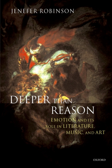 Deeper than Reason : Emotion and its Role in Literature, Music, and Art, PDF eBook