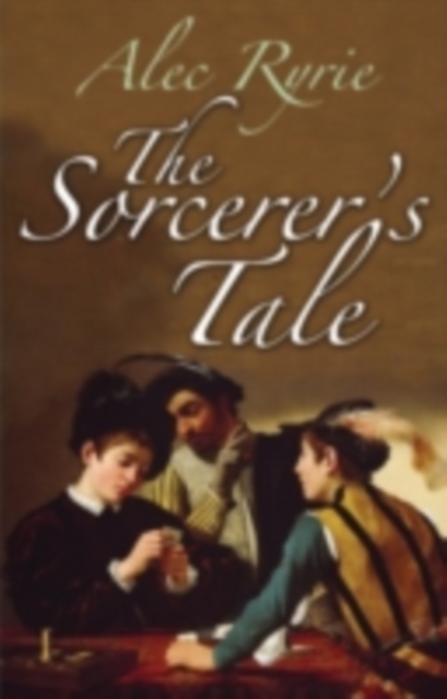 The Sorcerer's Tale : Faith and Fraud in Tudor England, PDF eBook
