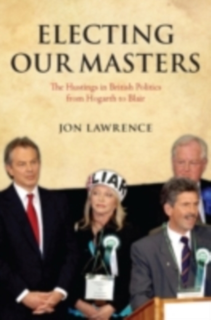 Electing Our Masters : The Hustings in British Politics from Hogarth to Blair, PDF eBook