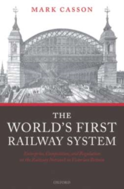 The World's First Railway System : Enterprise, Competition, and Regulation on the Railway Network in Victorian Britain, PDF eBook