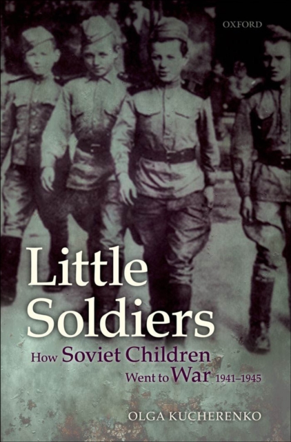 Little Soldiers : How Soviet Children Went to War, 1941-1945, EPUB eBook