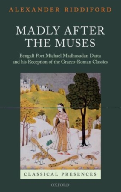 Madly after the Muses : Bengali Poet Michael Madhusudan Datta and his Reception of the Graeco-Roman Classics, PDF eBook