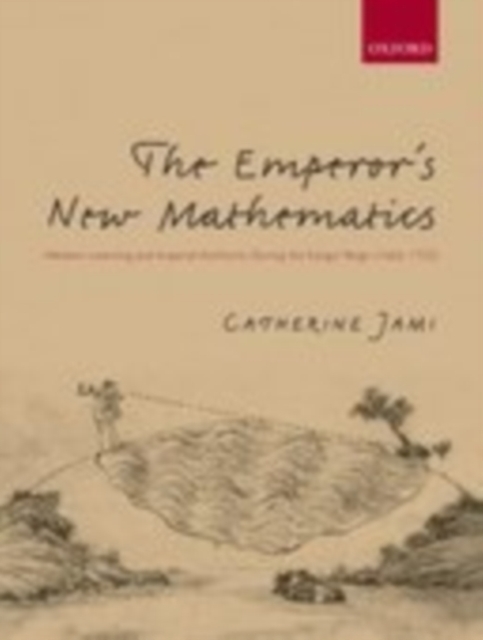 The Emperor's New Mathematics : Western Learning and Imperial Authority During the Kangxi Reign (1662-1722), PDF eBook