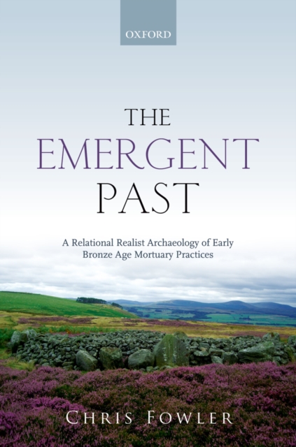 The Emergent Past : A Relational Realist Archaeology of Early Bronze Age Mortuary Practices, PDF eBook