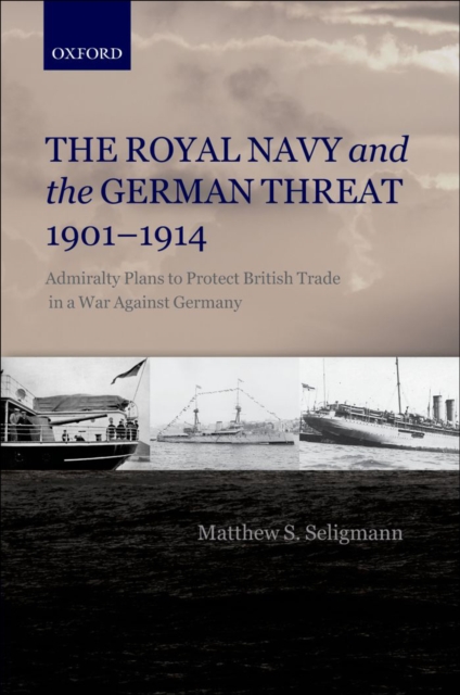 The Royal Navy and the German Threat 1901-1914 : Admiralty Plans to Protect British Trade in a War Against Germany, EPUB eBook