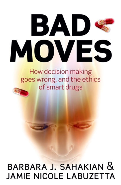 Bad Moves : How decision making goes wrong, and the ethics of smart drugs, EPUB eBook