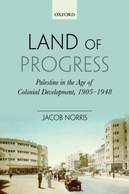 Land of Progress : Palestine in the Age of Colonial Development, 1905-1948, PDF eBook