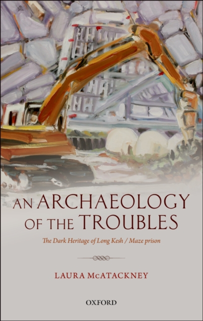 An Archaeology of the Troubles : The dark heritage of Long Kesh/Maze prison, PDF eBook