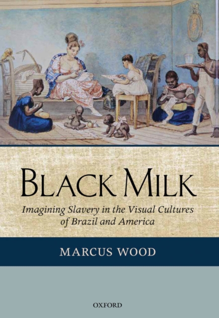 Black Milk : Imagining Slavery in the Visual Cultures of Brazil and America, PDF eBook