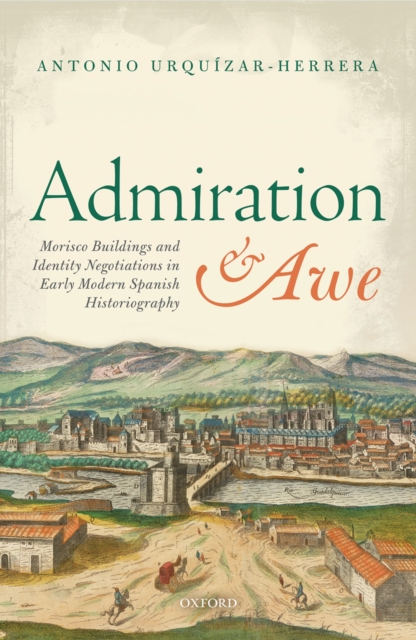 Admiration and Awe : Morisco Buildings and Identity Negotiations  in Early Modern Spanish Historiography, EPUB eBook