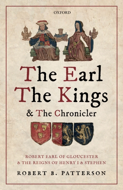 The Earl, the Kings, and the Chronicler : Robert Earl of Gloucester and the Reigns of Henry I and Stephen, PDF eBook