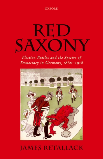 Red Saxony : Election Battles and the Spectre of Democracy in Germany, 1860-1918, EPUB eBook