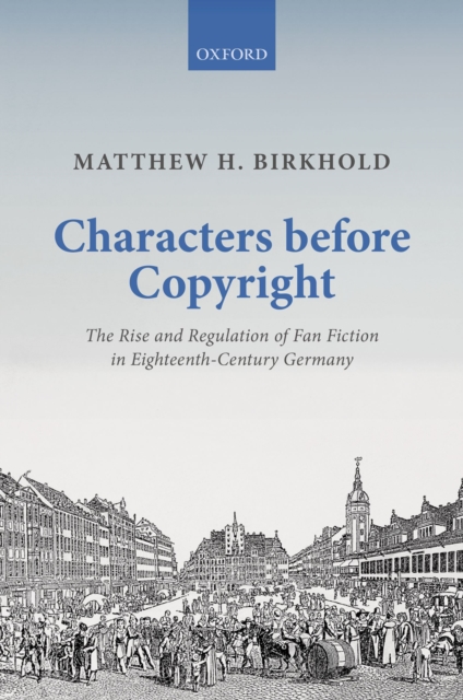 Characters Before Copyright : The Rise and Regulation of Fan Fiction in Eighteenth-Century Germany, PDF eBook