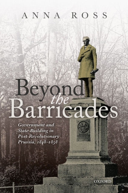 Beyond the Barricades : Government and State-Building in Post-Revolutionary Prussia, 1848-1858, PDF eBook