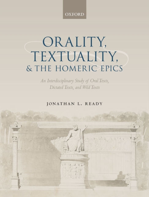 Orality, Textuality, and the Homeric Epics : An Interdisciplinary Study of Oral Texts, Dictated Texts, and Wild Texts, PDF eBook