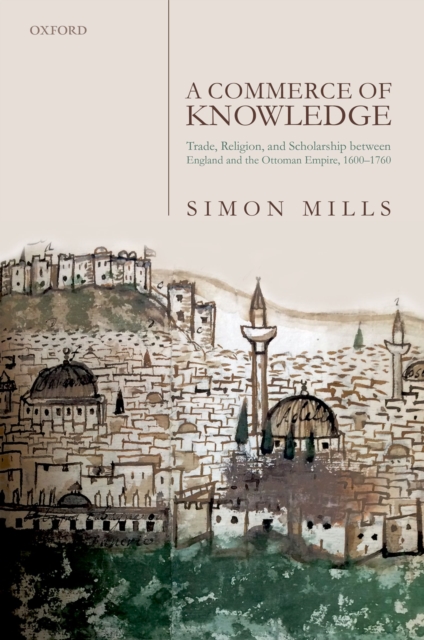 A Commerce of Knowledge : Trade, Religion, and Scholarship between England and the Ottoman Empire, 1600-1760, EPUB eBook