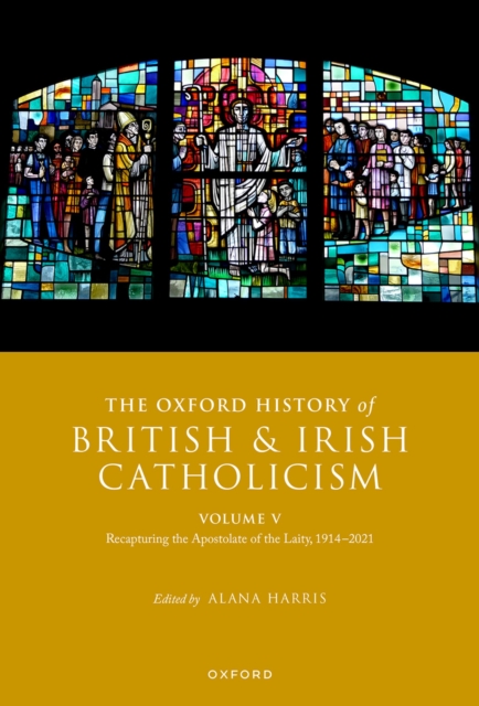 The Oxford History of British and Irish Catholicism, Volume V : Recapturing the Apostolate of the Laity, 1914-2021, PDF eBook