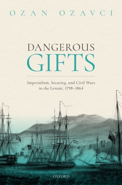 Dangerous Gifts : Imperialism, Security, and Civil Wars in the Levant, 1798-1864, EPUB eBook