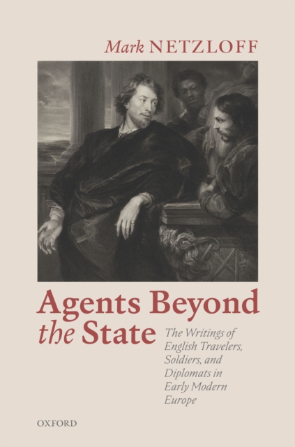 Agents beyond the State : The Writings of English Travelers, Soldiers, and Diplomats in Early Modern Europe, PDF eBook