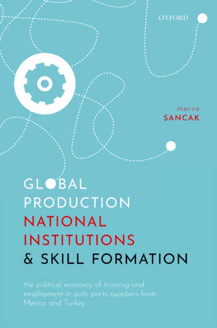 Global Production, National Institutions, and Skill Formation : The Political Economy of Training and Employment in Auto Parts Suppliers from Mexico and Turkey, EPUB eBook