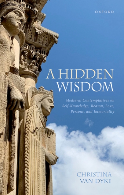 A Hidden Wisdom : Medieval Contemplatives on Self-Knowledge, Reason, Love, Persons, and Immortality, PDF eBook