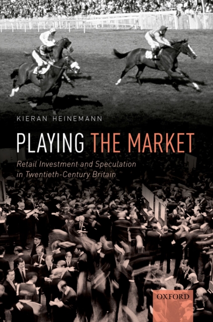 Playing the Market : Retail Investment and Speculation in Twentieth-Century Britain, PDF eBook