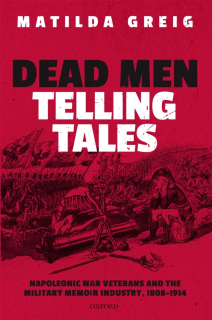 Dead Men Telling Tales : Napoleonic War Veterans and the Military Memoir Industry, 1808-1914, EPUB eBook