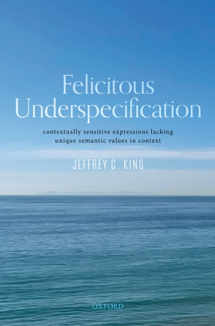 Felicitous Underspecification : Contextually Sensitive Expressions Lacking Unique Semantic Values in Context, EPUB eBook