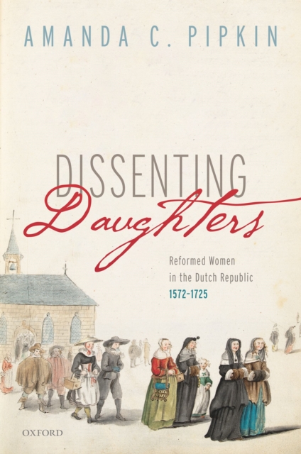 Dissenting Daughters : Reformed Women in the Dutch Republic, 1572-1725, PDF eBook