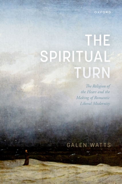 The Spiritual Turn : The Religion of the Heart and the Making of Romantic Liberal Modernity, PDF eBook